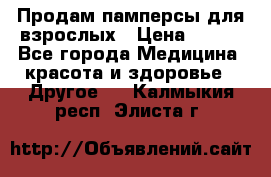 Продам памперсы для взрослых › Цена ­ 500 - Все города Медицина, красота и здоровье » Другое   . Калмыкия респ.,Элиста г.